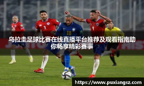 乌拉圭足球比赛在线直播平台推荐及观看指南助你畅享精彩赛事
