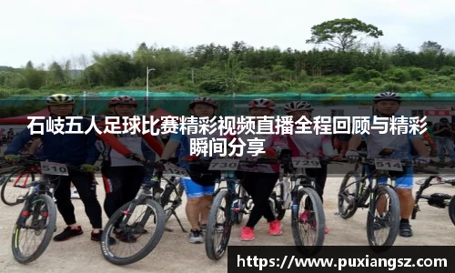 石岐五人足球比赛精彩视频直播全程回顾与精彩瞬间分享