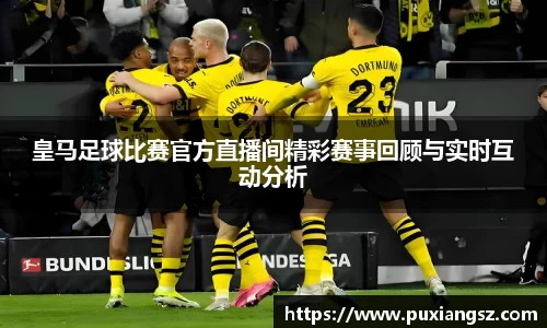 皇马足球比赛官方直播间精彩赛事回顾与实时互动分析