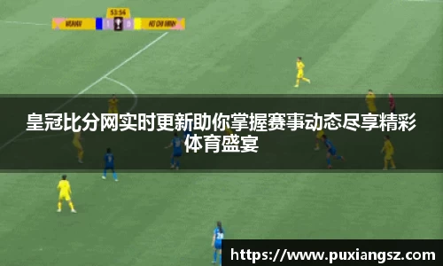 皇冠比分网实时更新助你掌握赛事动态尽享精彩体育盛宴