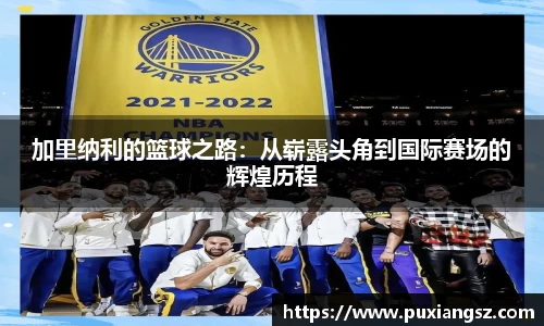 加里纳利的篮球之路：从崭露头角到国际赛场的辉煌历程