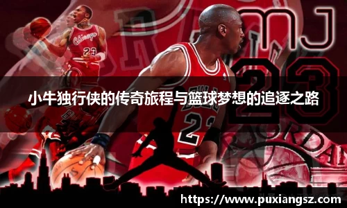 小牛独行侠的传奇旅程与篮球梦想的追逐之路