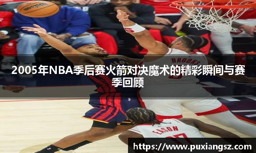 2005年NBA季后赛火箭对决魔术的精彩瞬间与赛季回顾