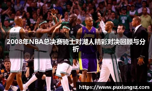2008年NBA总决赛骑士对湖人精彩对决回顾与分析