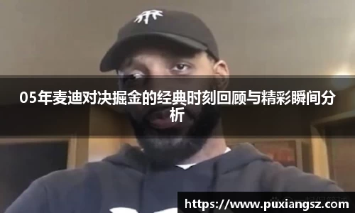 05年麦迪对决掘金的经典时刻回顾与精彩瞬间分析