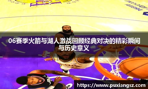 06赛季火箭与湖人激战回顾经典对决的精彩瞬间与历史意义