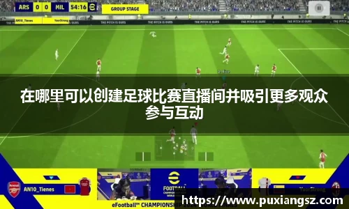 在哪里可以创建足球比赛直播间并吸引更多观众参与互动