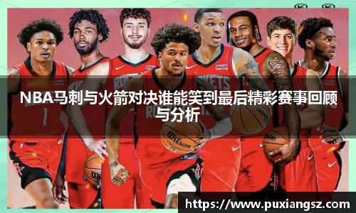 NBA马刺与火箭对决谁能笑到最后精彩赛事回顾与分析