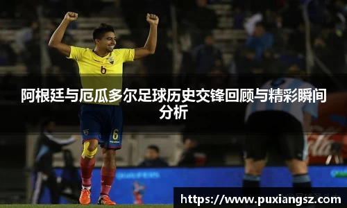 阿根廷与厄瓜多尔足球历史交锋回顾与精彩瞬间分析