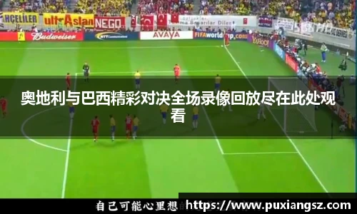 奥地利与巴西精彩对决全场录像回放尽在此处观看