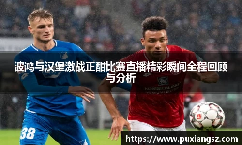 波鸿与汉堡激战正酣比赛直播精彩瞬间全程回顾与分析