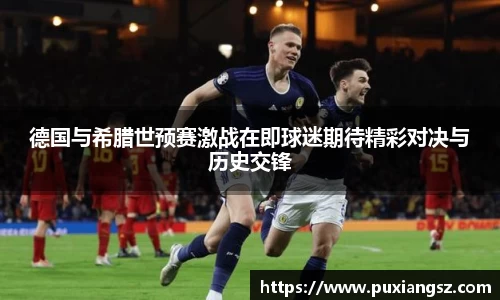 德国与希腊世预赛激战在即球迷期待精彩对决与历史交锋