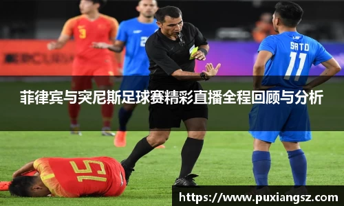 菲律宾与突尼斯足球赛精彩直播全程回顾与分析