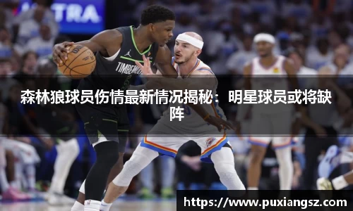 森林狼球员伤情最新情况揭秘：明星球员或将缺阵