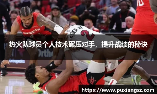 热火队球员个人技术碾压对手，提升战绩的秘诀